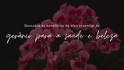 Descubra os benefícios do óleo essencial de gerânio para a saúde e beleza